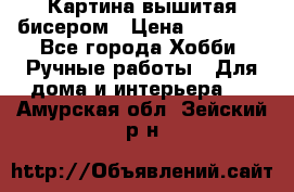 Картина вышитая бисером › Цена ­ 30 000 - Все города Хобби. Ручные работы » Для дома и интерьера   . Амурская обл.,Зейский р-н